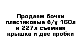 Продаем бочки пластиковые б/у 160л и 227л съемная крышка и две пробки